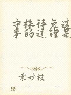 守株待兔这个故事的道理是什么