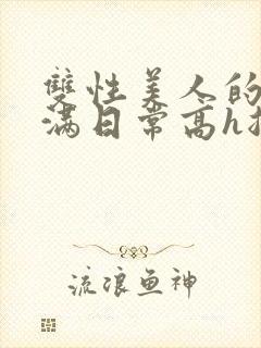 双性美人的被灌满日常高h总攻