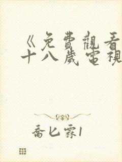 《免费观看已满十八岁电视剧》