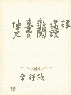 他喜欢你很久了免费阅读