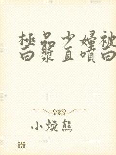 极品少妇被猛的白浆直喷白浆