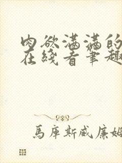 肉欲满满的小说在线看笔趣阁