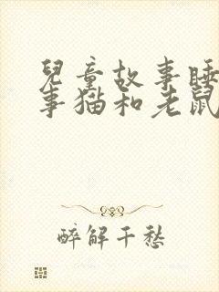 儿童故事睡前故事猫和老鼠