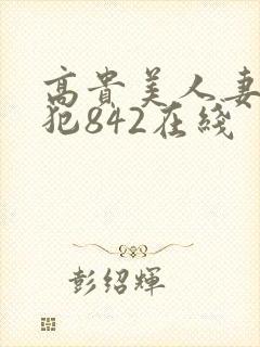 高贵美人妻被凄犯842在线