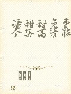 潘甜甜免费观看全集高清版