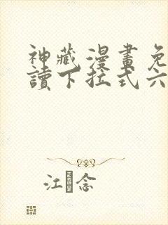 神藏漫画免费阅读下拉式六漫画