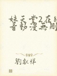妹天堂2在线观看动漫无删减
