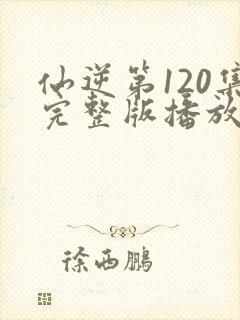 仙逆第120集完整版播放