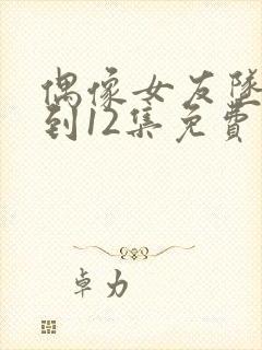 偶像女友坠落1到12集免费观看