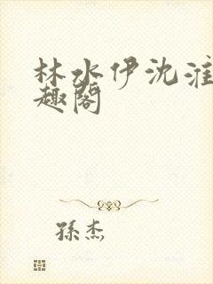 林水伊沈淮舟笔趣阁