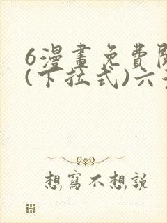 6漫画免费阅读(下拉式)六漫画