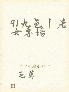 91九色丨老熟女专场