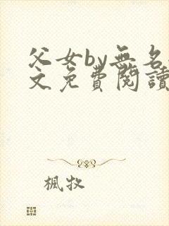 父女by无名全文免费阅读笔趣阁