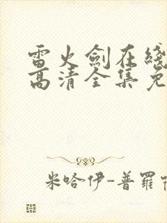 雷火剑在线观看高清全集免费动漫