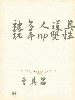 被多人道具调教玩弄np双性