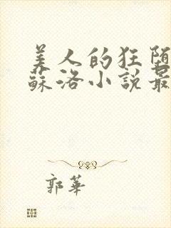 美人的狂堕遭遇苏洛小说最新章节更新