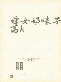 婢女奶咪子真大高h