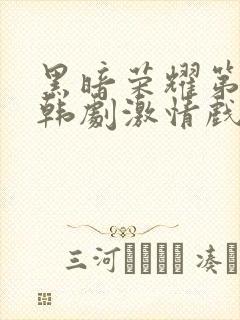 黑暗荣耀第二季韩剧激情戏