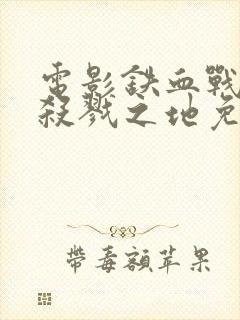 电影铁血战士6杀戮之地免费观看完整版