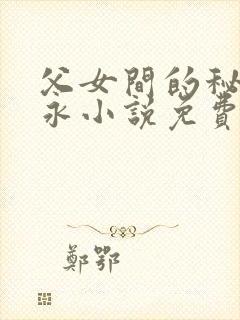 父女间的秘密赵永小说免费阅读