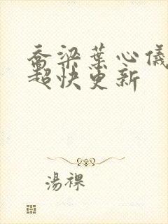 乔梁叶心仪超前超快更新