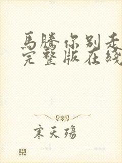 马腾你别走电影完整版在线观看免费