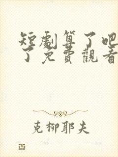 短剧算了吧不爱了免费观看