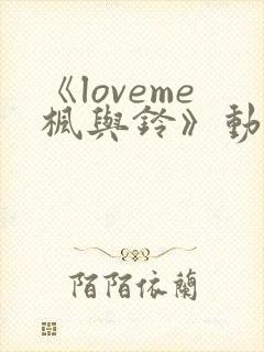 《loveme枫与铃》动漫在线观看