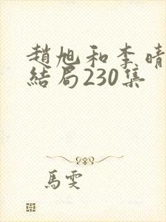 赵旭和李晴晴大结局230集