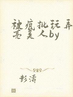 被疯批玩弄的漂亮美人by