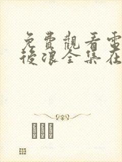 免费观看电视剧后浪全集在线播放