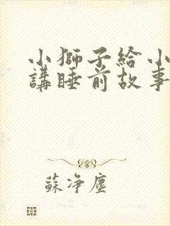 小狮子给小兔子讲睡前故事封面