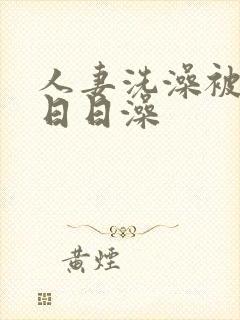 人妻洗澡被强公日日澡