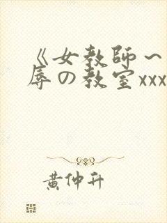 《女教师～被淫辱の教室xxx视频