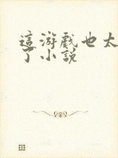 这游戏也太真实了小说