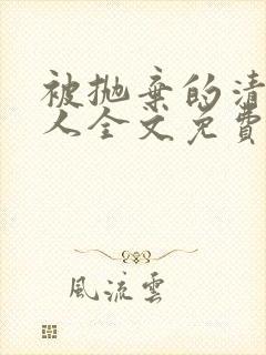 被抛弃的清冷美人全文免费阅读