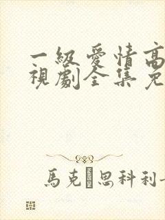 一级爱情高清电视剧全集免费观看