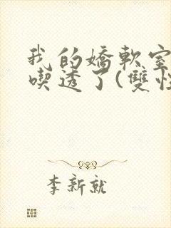 我的娇软室友被吃透了(双性/高h)