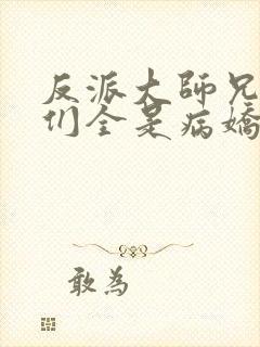 反派大师兄师妹们全是病娇漫画免费下拉式