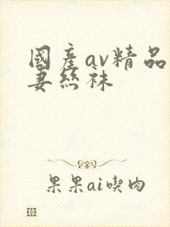 国产av精品人妻丝袜