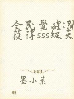 全民觉醒:开局获得sss级天赋免费阅读全文