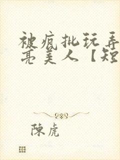 被疯批玩弄的漂亮美人【短篇