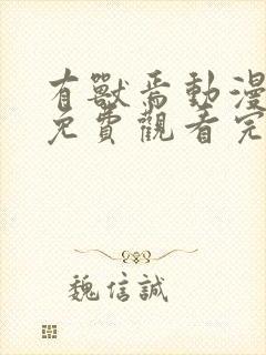 有兽焉动漫全集免费观看完整版第一季