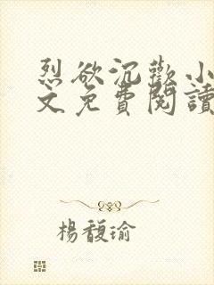 烈欲沉欢小说全文免费阅读无弹窗