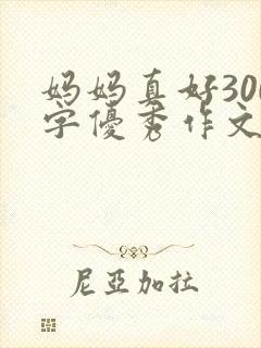 妈妈真好300字优秀作文