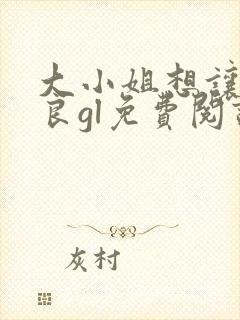 大小姐想让我从良gl免费阅读小说封面