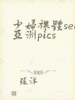 少妇裸体see亚洲pics