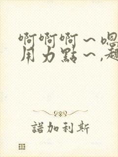 啊啊啊～嗯啊～用力点～,趣笔阁