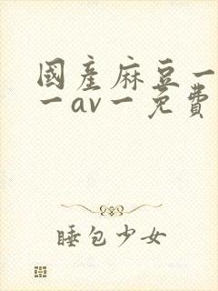 国产麻豆一精品一av一免费观看