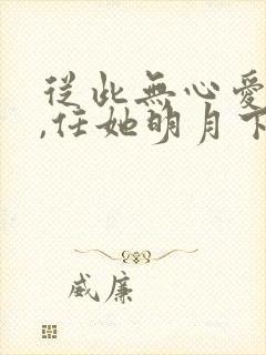 从此无心爱良夜,任她明月下西楼